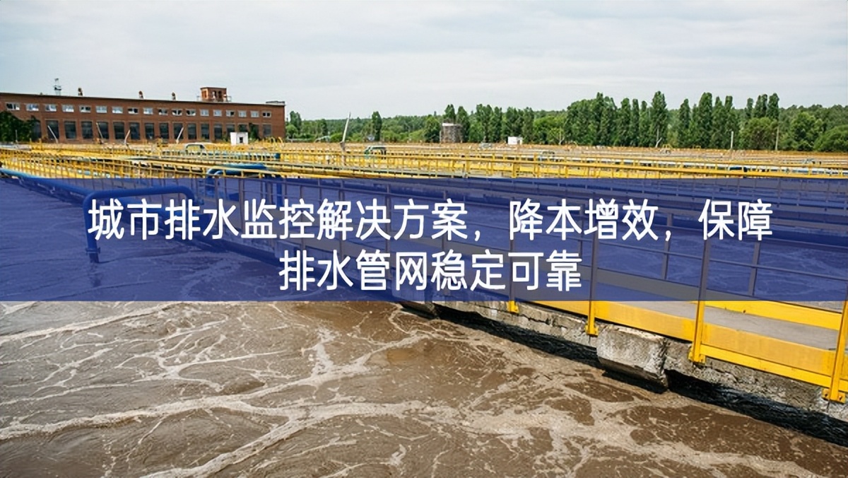 城市排水监控解决方案，降本增效，保障排水管网稳定可靠