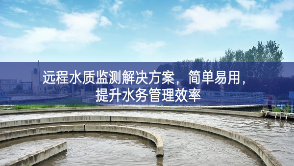 远程水质监测解决方案，简单易用，提升水务管理效率