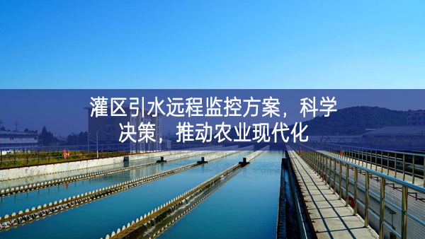 灌区引水远程监控方案，科学决策，推动农业现代化