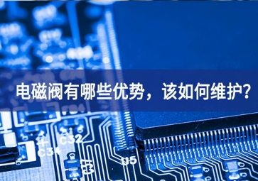 电磁阀有哪些优势，该如何维护？