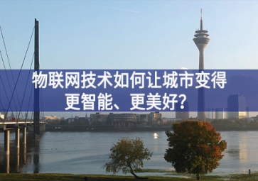 物联网技术如何让城市变得更智能、更美好？
