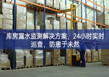 「智慧仓储」库房漏水监测解决方案，24小时实时巡查，防患于未然