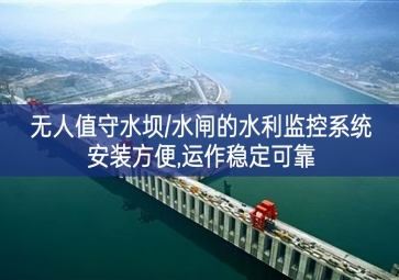 「智慧水利」无人值守水坝/水闸的水利监控系统，安装方便，运作稳定可靠