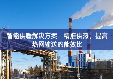 「智慧城市」智能供暖解决方案，精准供热，提高热网输送的能效比