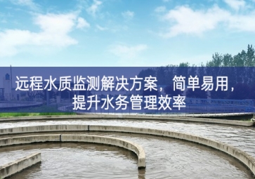 「环境检测」远程水质监测解决方案，简单易用，提升水务管理效率