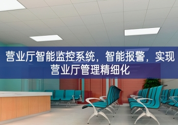 「智慧安防」营业厅智能监控系统，智能报警，实现营业厅管理精细化