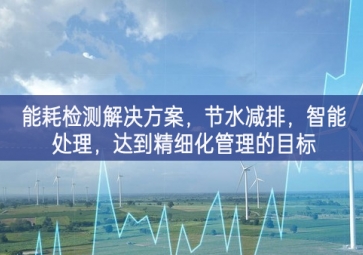 「智慧城市」能耗检测解决方案，节水减排，智能处理，达到精细化管理的目标