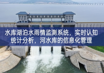 「智慧水务」水库湖泊水雨情监测系统，实时认知统计分析，河水库的信息化管理