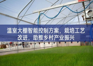 「智慧农业」温室大棚智能控制方案，栽培工艺改进，助推乡村产业振兴