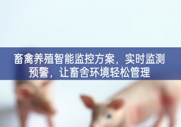 「智慧养殖」畜禽养殖智能监控方案，实时监测预警，让畜舍环境轻松管理