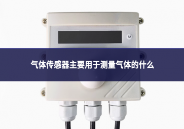 气体传感器主要用于测量气体的什么