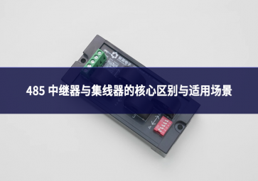 485 中继器与集线器：别混淆!一文理清核心区别与适用场景